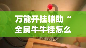 万能开挂辅助“全民牛牛挂怎么买”(透视)其实确实有挂