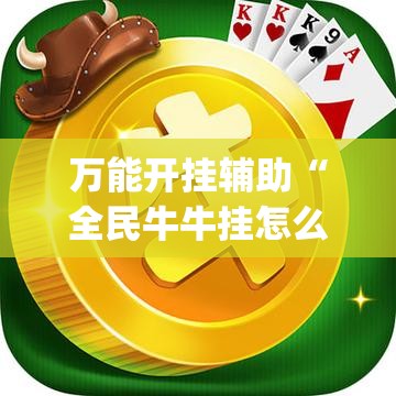 万能开挂辅助“全民牛牛挂怎么买”(透视)其实确实有挂