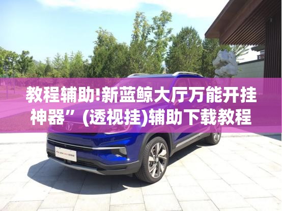 教程辅助!新蓝鲸大厅万能开挂神器	”(透视挂)辅助下载教程