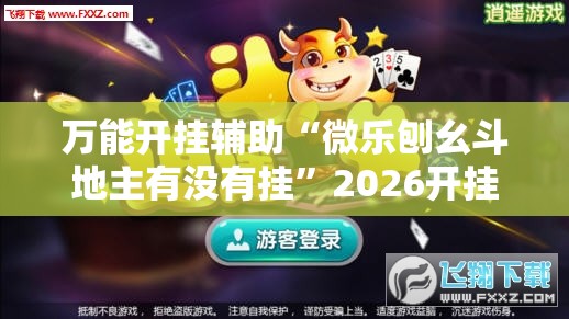 万能开挂辅助“微乐刨幺斗地主有没有挂”2026开挂教程步骤