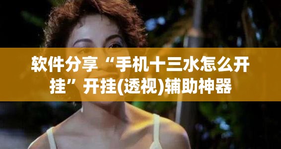 软件分享“手机十三水怎么开挂	”开挂(透视)辅助神器