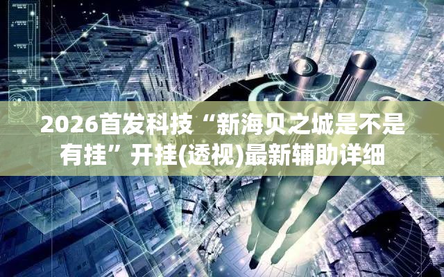 2026首发科技“新海贝之城是不是有挂”开挂(透视)最新辅助详细