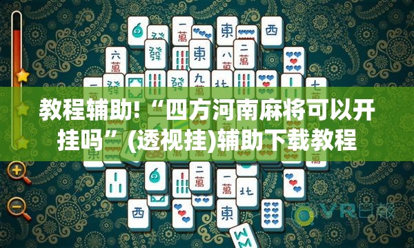 教程辅助!“四方河南麻将可以开挂吗”(透视挂)辅助下载教程