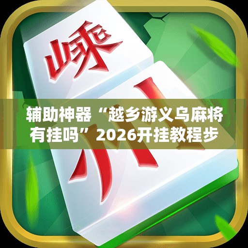 辅助神器“越乡游义乌麻将有挂吗	”2026开挂教程步骤
