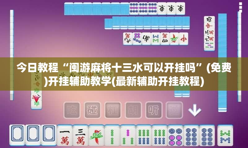 今日教程“闽游麻将十三水可以开挂吗”(免费)开挂辅助教学(最新辅助开挂教程)