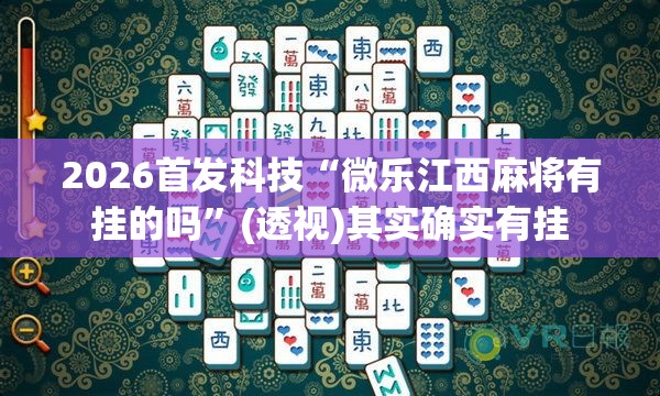 2026首发科技“微乐江西麻将有挂的吗”(透视)其实确实有挂