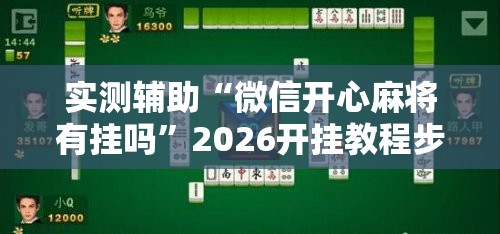 实测辅助“微信开心麻将有挂吗”2026开挂教程步骤