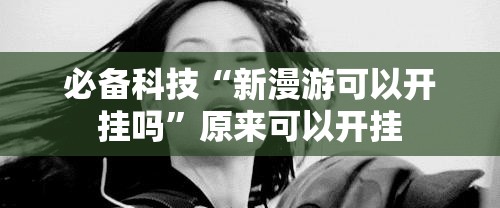 必备科技“新漫游可以开挂吗”原来可以开挂