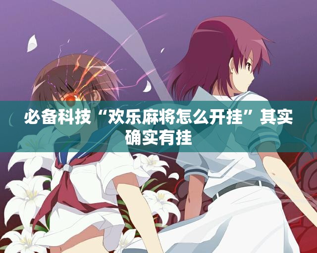 必备科技“欢乐麻将怎么开挂”其实确实有挂