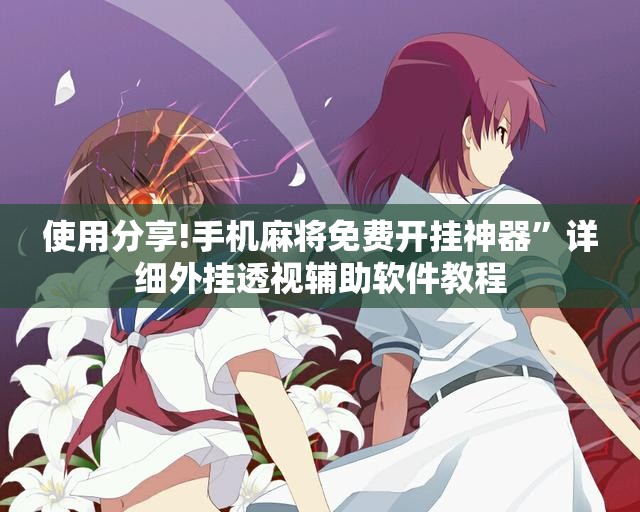 使用分享!手机麻将免费开挂神器”详细外挂透视辅助软件教程