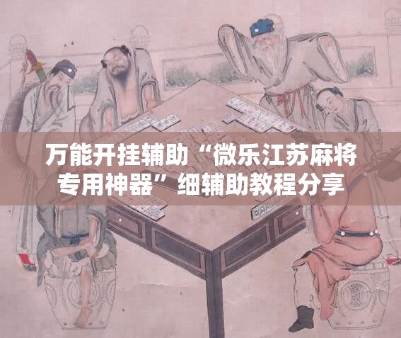 万能开挂辅助“微乐江苏麻将专用神器”细辅助教程分享