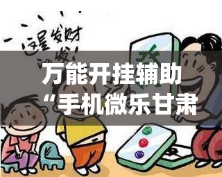 万能开挂辅助“手机微乐甘肃麻将怎么开挂”(免费)开挂辅助教学(最新辅助开挂教程)