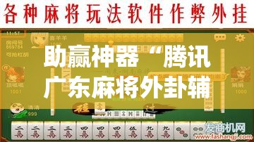 助赢神器“腾讯广东麻将外卦辅助软件下载”开挂(透视)最新辅助详细