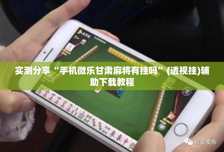 实测分享“手机微乐甘肃麻将有挂吗”(透视挂)辅助下载教程