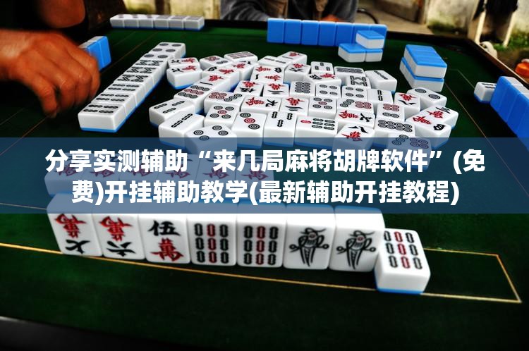 分享实测辅助“来几局麻将胡牌软件”(免费)开挂辅助教学(最新辅助开挂教程)