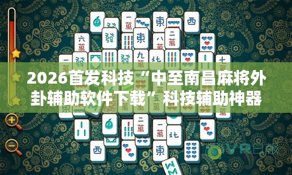 2026首发科技“中至南昌麻将外卦辅助软件下载”科技辅助神器手机版