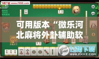可用版本“微乐河北麻将外卦辅助软件下载	”详细外挂透视辅助软件教程