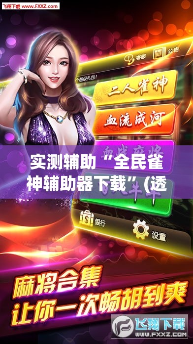 实测辅助“全民雀神辅助器下载	”(透视挂)辅助下载教程