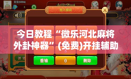 今日教程“微乐河北麻将外卦神器”(免费)开挂辅助教学(最新辅助开挂教程)