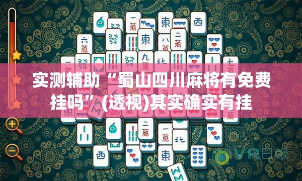 实测辅助“蜀山四川麻将有免费挂吗”(透视)其实确实有挂