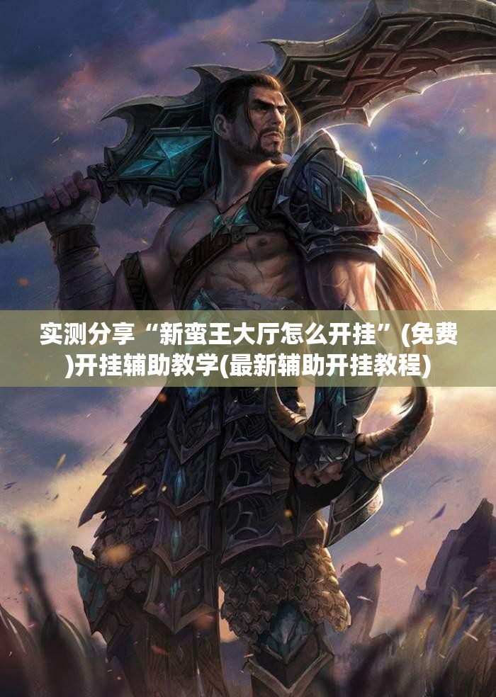 实测分享“新蛮王大厅怎么开挂”(免费)开挂辅助教学(最新辅助开挂教程)