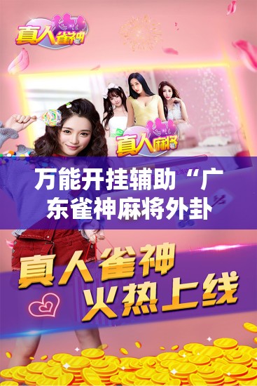 万能开挂辅助“广东雀神麻将外卦辅助软件下载”详细外挂透视辅助软件教程