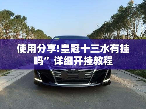 使用分享!皇冠十三水有挂吗	”详细开挂教程