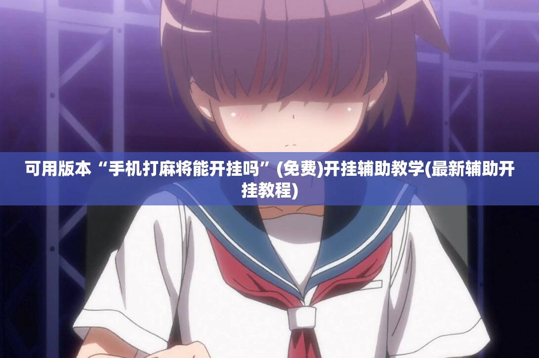 可用版本“手机打麻将能开挂吗”(免费)开挂辅助教学(最新辅助开挂教程)