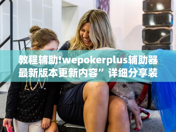 教程辅助!wepokerplus辅助器最新版本更新内容”详细分享装挂步骤