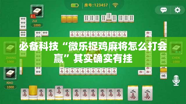 必备科技“微乐捉鸡麻将怎么打会赢	”其实确实有挂