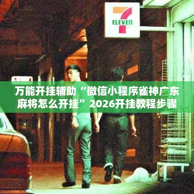 万能开挂辅助“微信小程序雀神广东麻将怎么开挂	”2026开挂教程步骤