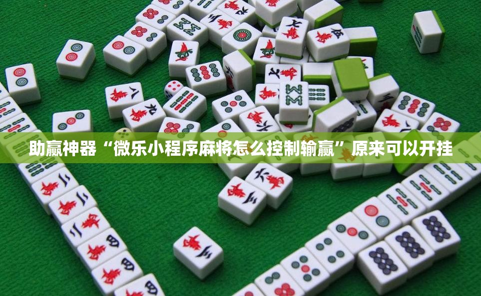 助赢神器“微乐小程序麻将怎么控制输赢”原来可以开挂