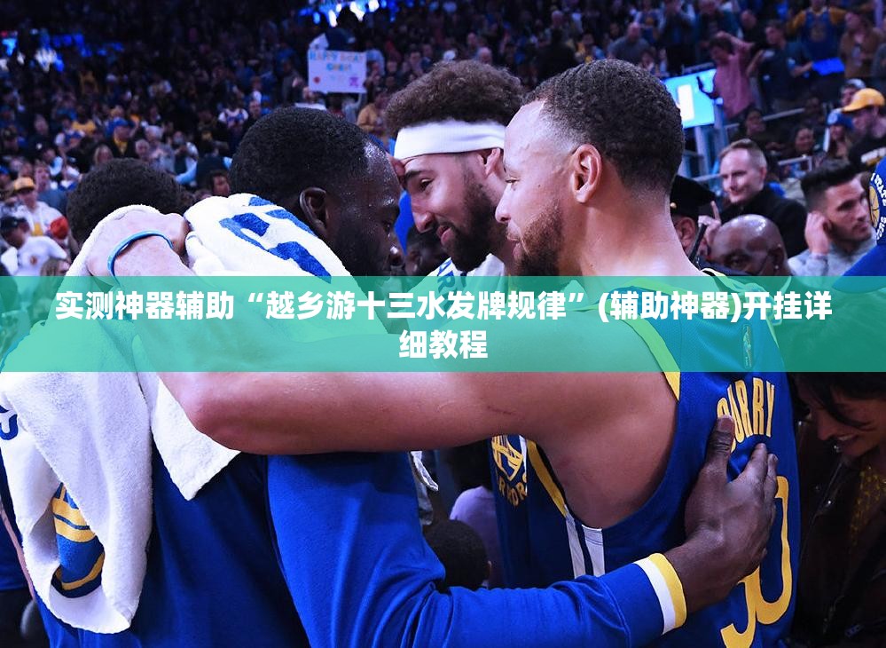 实测神器辅助“越乡游十三水发牌规律”(辅助神器)开挂详细教程