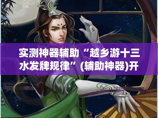 实测神器辅助“越乡游十三水发牌规律	”(辅助神器)开挂详细教程