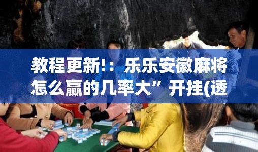 教程更新!：乐乐安徽麻将怎么赢的几率大”开挂(透视)最新辅助详细
