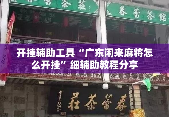 开挂辅助工具“广东闲来麻将怎么开挂”细辅助教程分享