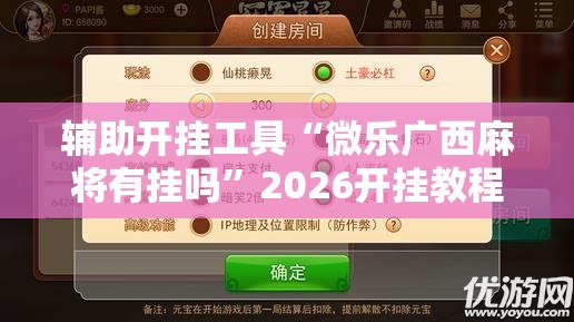 辅助开挂工具“微乐广西麻将有挂吗”2026开挂教程步骤
