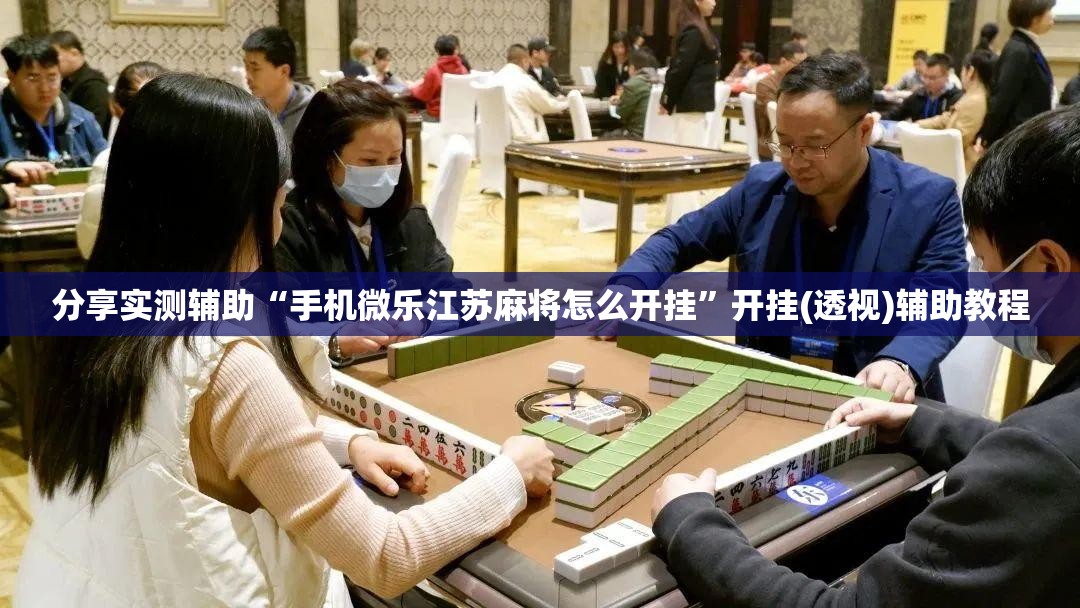 分享实测辅助“手机微乐江苏麻将怎么开挂	”开挂(透视)辅助教程