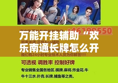 万能开挂辅助“欢乐南通长牌怎么开挂	”科技辅助神器手机版