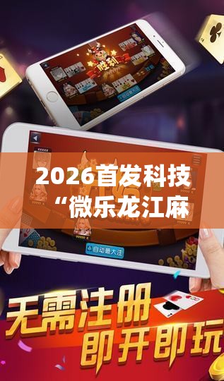 2026首发科技“微乐龙江麻将斗地主有挂吗(透视)”开挂辅助脚本+详细开挂安装教程