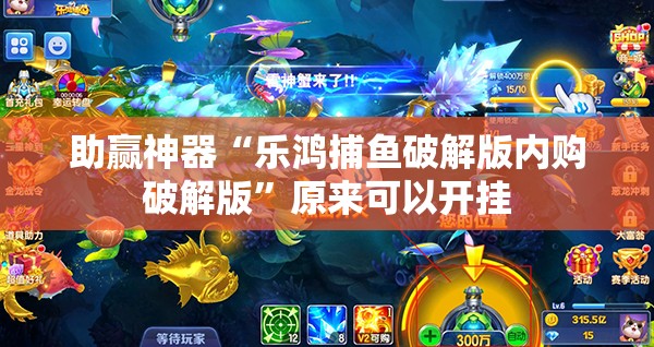 助赢神器“乐鸿捕鱼破解版内购破解版”原来可以开挂