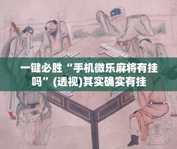 一键必胜“手机微乐麻将有挂吗	”(透视)其实确实有挂