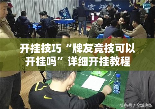 开挂技巧“牌友竞技可以开挂吗	”详细开挂教程