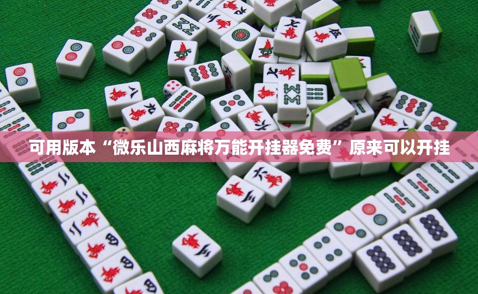 可用版本“微乐山西麻将万能开挂器免费”原来可以开挂