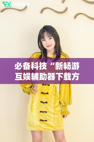 必备科技“新畅游互娱辅助器下载方法(透视)	”开挂辅助脚本+详细开挂安装教程