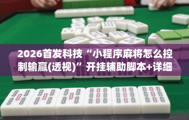 2026首发科技“小程序麻将怎么控制输赢(透视)	”开挂辅助脚本+详细开挂安装教程