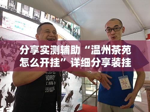 分享实测辅助“温州茶苑怎么开挂	”详细分享装挂步骤