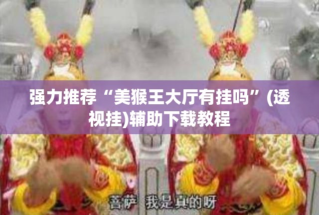 强力推荐“美猴王大厅有挂吗”(透视挂)辅助下载教程