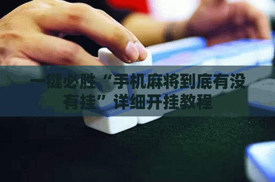 一键必胜“手机麻将到底有没有挂”详细开挂教程
