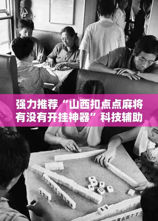 强力推荐“山西扣点点麻将有没有开挂神器”科技辅助神器手机版